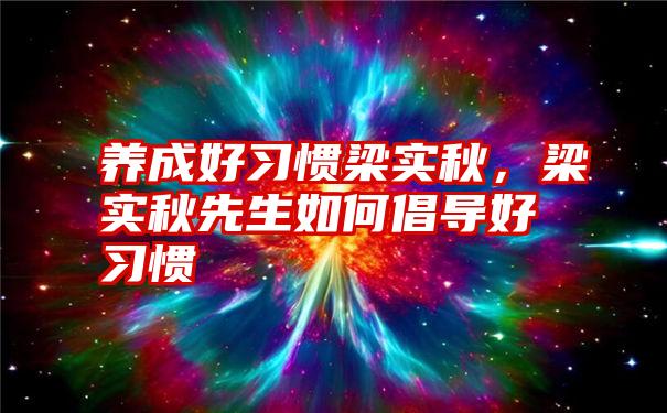 养成好习惯梁实秋，梁实秋先生如何倡导好习惯