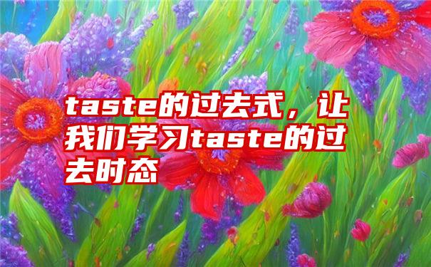 taste的过去式，让我们学习taste的过去时态