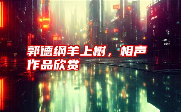 郭德纲羊上树，相声作品欣赏