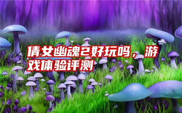 倩女幽魂2好玩吗，游戏体验评测