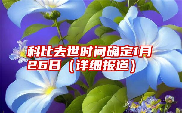 科比去世时间确定1月26日（详细报道）