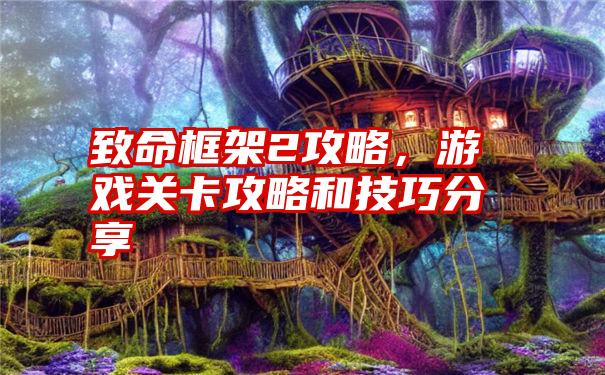 致命框架2攻略，游戏关卡攻略和技巧分享