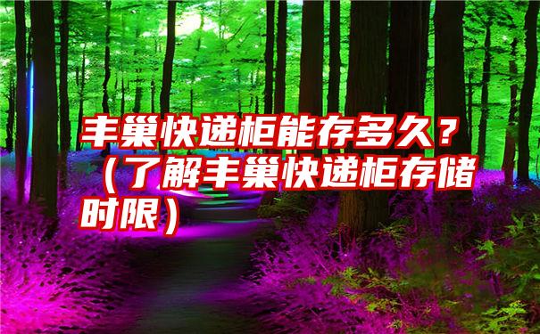 丰巢快递柜能存多久？（了解丰巢快递柜存储时限）