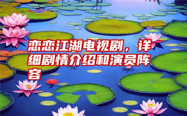 恋恋江湖电视剧，详细剧情介绍和演员阵容