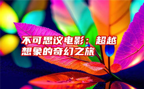 不可思议电影：超越想象的奇幻之旅