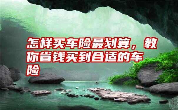 怎样买车险最划算，教你省钱买到合适的车险