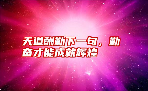 天道酬勤下一句，勤奋才能成就辉煌