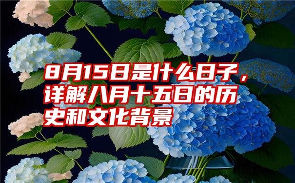 8月15日是什么日子，详解八月十五日的历史和文化背景