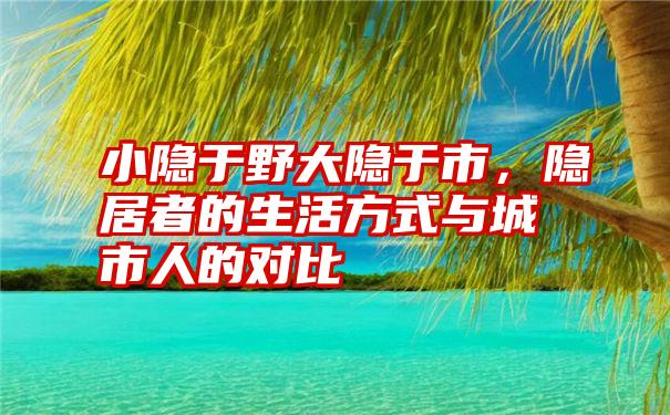 小隐于野大隐于市，隐居者的生活方式与城市人的对比