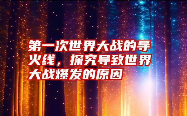 第一次世界大战的导火线，探究导致世界大战爆发的原因