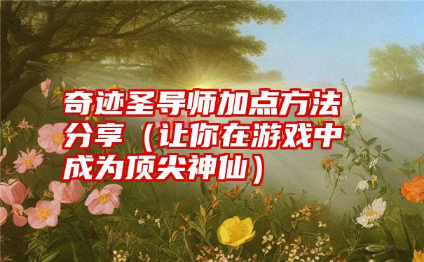 奇迹圣导师加点方法分享（让你在游戏中成为顶尖神仙）