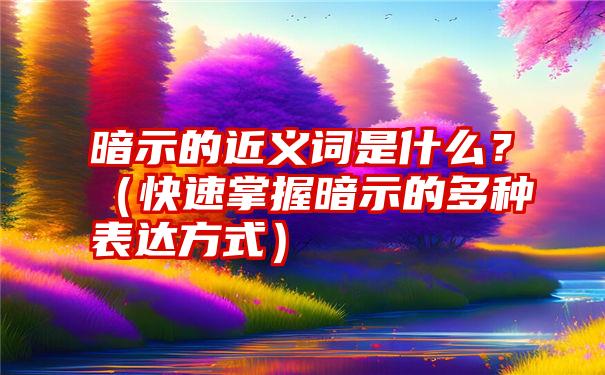 暗示的近义词是什么？（快速掌握暗示的多种表达方式）