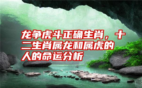 龙争虎斗正确生肖，十二生肖属龙和属虎的人的命运分析