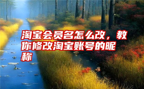 淘宝会员名怎么改，教你修改淘宝账号的昵称