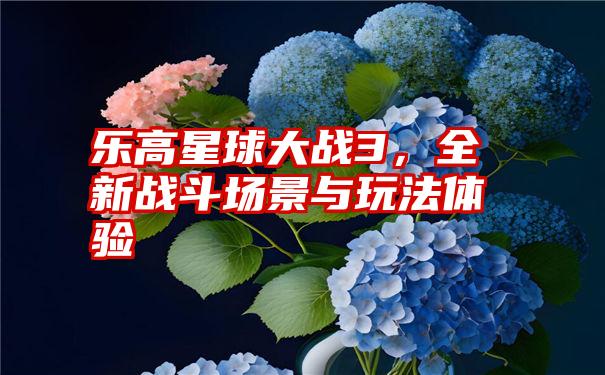 乐高星球大战3，全新战斗场景与玩法体验