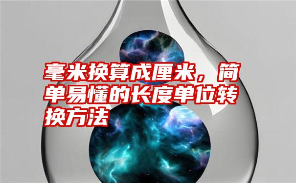 毫米换算成厘米，简单易懂的长度单位转换方法