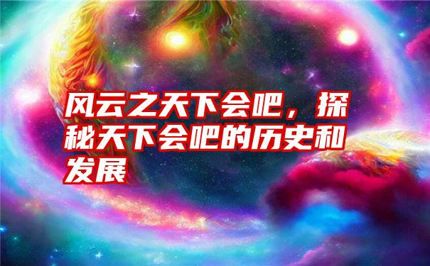 风云之天下会吧，探秘天下会吧的历史和发展