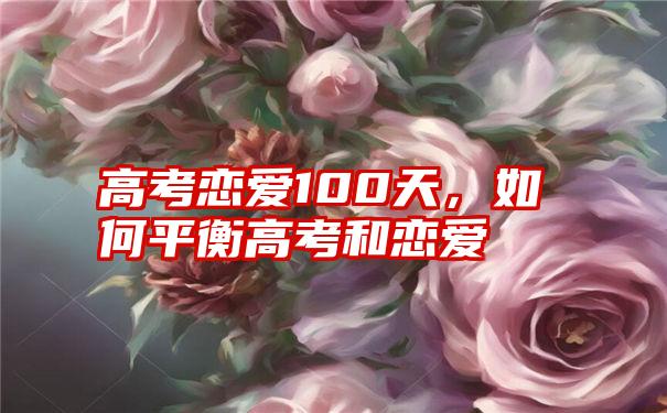 高考恋爱100天，如何平衡高考和恋爱