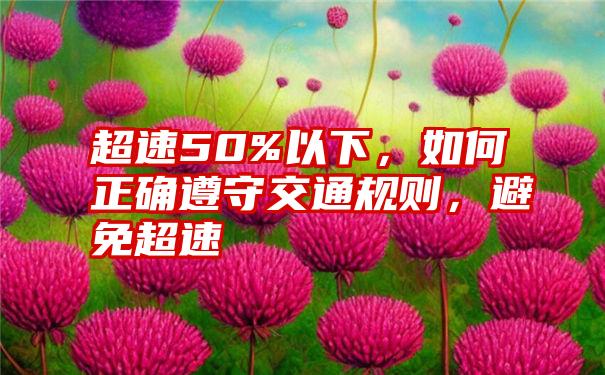 超速50%以下，如何正确遵守交通规则，避免超速