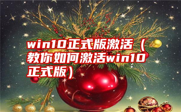 win10正式版激活（教你如何激活win10正式版）