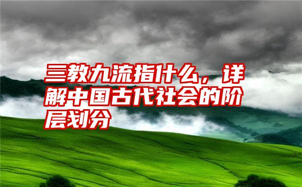 三教九流指什么，详解中国古代社会的阶层划分