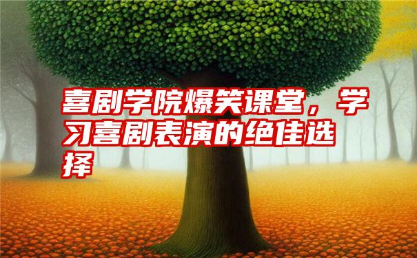 喜剧学院爆笑课堂，学习喜剧表演的绝佳选择