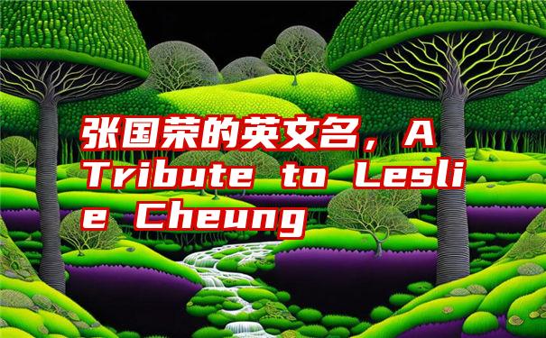 张国荣的英文名，A Tribute to Leslie Cheung