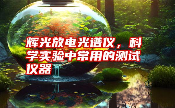 辉光放电光谱仪，科学实验中常用的测试仪器