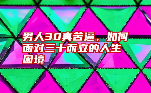 男人30真苦逼，如何面对三十而立的人生困境