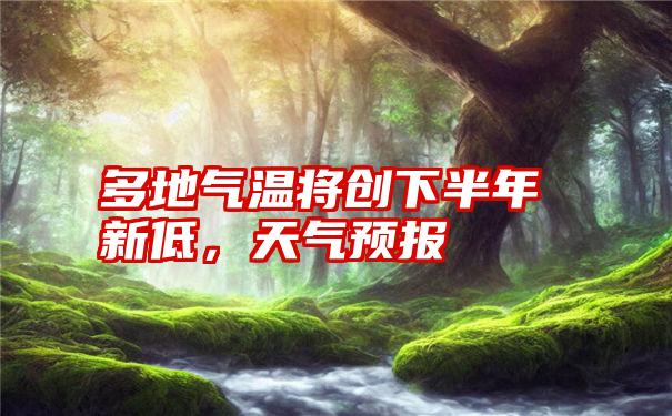 多地气温将创下半年新低，天气预报