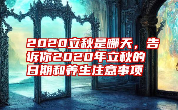 2020立秋是哪天，告诉你2020年立秋的日期和养生注意事项