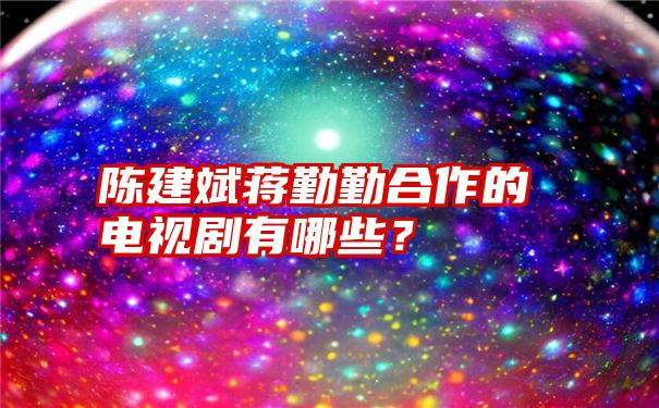 陈建斌蒋勤勤合作的电视剧有哪些？