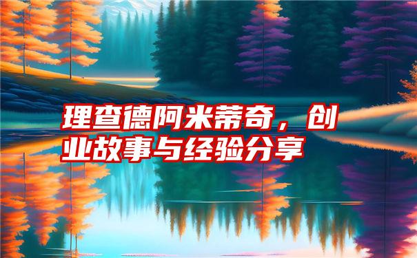 理查德阿米蒂奇，创业故事与经验分享