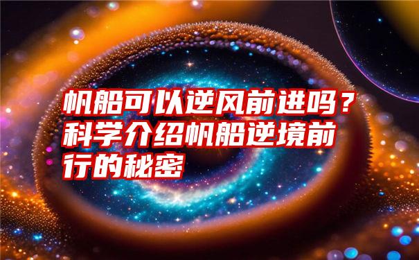 帆船可以逆风前进吗？科学介绍帆船逆境前行的秘密