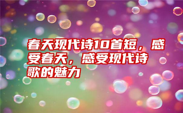 春天现代诗10首短，感受春天，感受现代诗歌的魅力