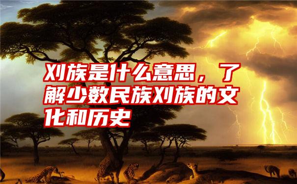 刈族是什么意思，了解少数民族刈族的文化和历史