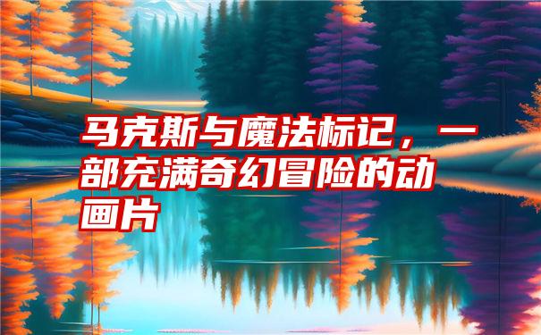 马克斯与魔法标记，一部充满奇幻冒险的动画片