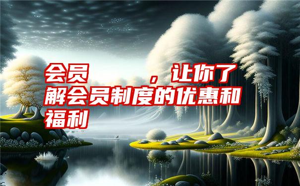 会员じゃないと，让你了解会员制度的优惠和福利