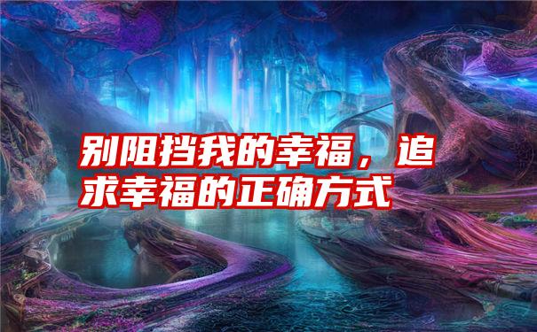 别阻挡我的幸福，追求幸福的正确方式