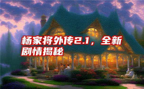 杨家将外传2.1，全新剧情揭秘