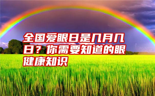 全国爱眼日是几月几日？你需要知道的眼健康知识