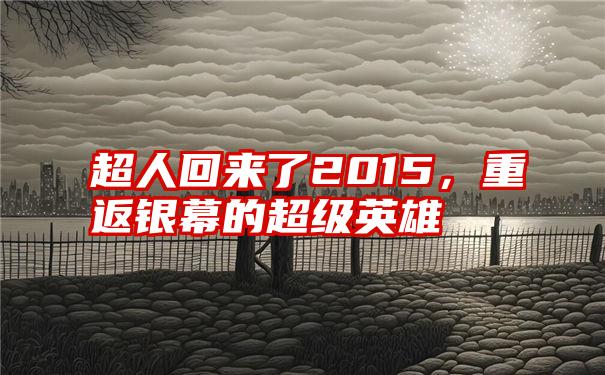 超人回来了2015，重返银幕的超级英雄