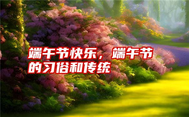 端午节快乐，端午节的习俗和传统