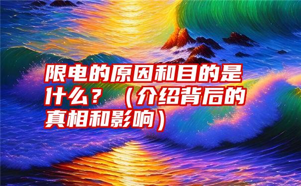 限电的原因和目的是什么？（介绍背后的真相和影响）