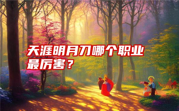 天涯明月刀哪个职业最厉害？