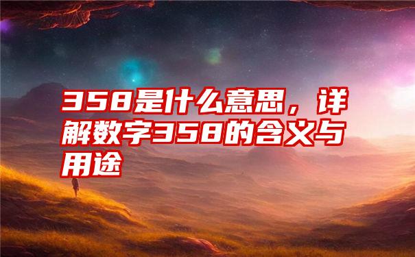 358是什么意思，详解数字358的含义与用途