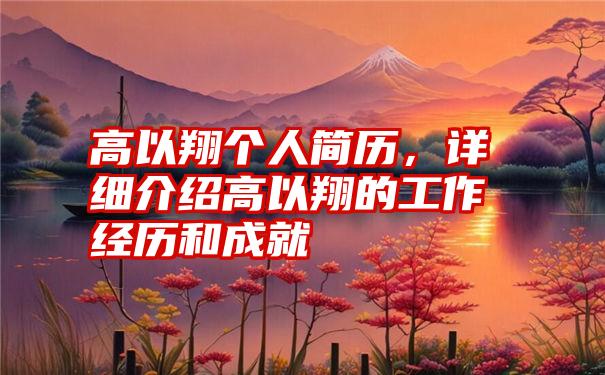 高以翔个人简历，详细介绍高以翔的工作经历和成就