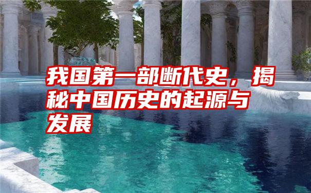 我国第一部断代史，揭秘中国历史的起源与发展