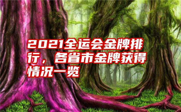 2021全运会金牌排行，各省市金牌获得情况一览