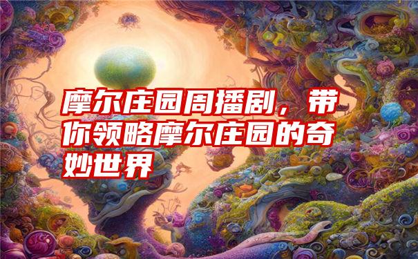 摩尔庄园周播剧，带你领略摩尔庄园的奇妙世界